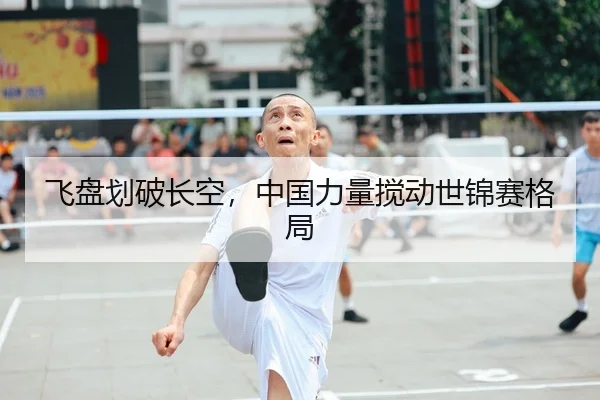 飞盘划破长空，中国力量搅动世锦赛格局